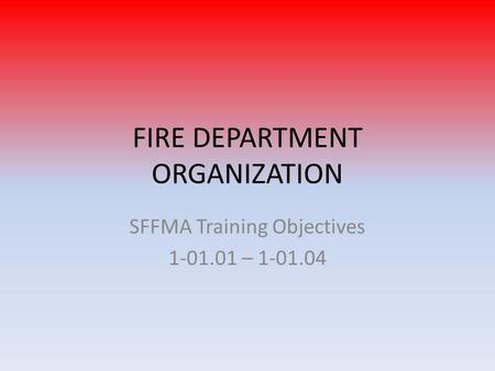 FIRE DEPARTMENT ORGANIZATION SFFMA Training Objectives 1-01.01 – 1-01.04.