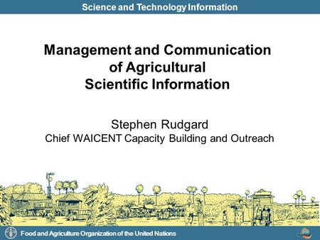 Food and Agriculture Organization of the United Nations Science and Technology Information Stephen Rudgard Chief WAICENT Capacity Building and Outreach.