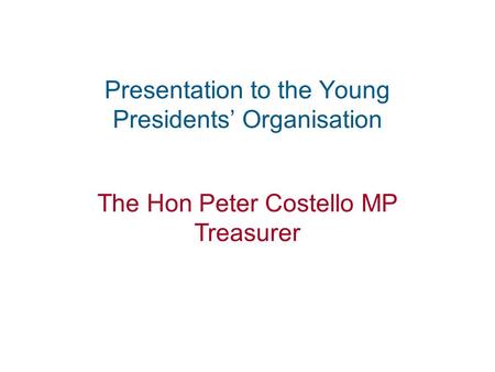 1 Presentation to the Young Presidents’ Organisation The Hon Peter Costello MP Treasurer.