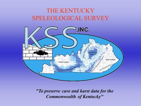 THE KENTUCKY SPELEOLOGICAL SURVEY To preserve cave and karst data for the Commonwealth of Kentucky