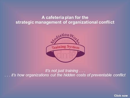 A cafeteria plan for the strategic management of organizational conflict It’s not just training...... it’s how organizations cut the hidden costs of preventable.