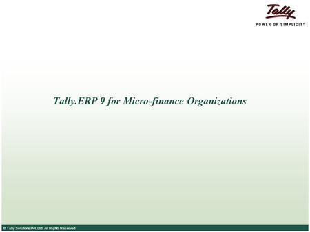 © Tally Solutions Pvt. Ltd. All Rights Reserved Tally.ERP 9 for Micro-finance Organizations.