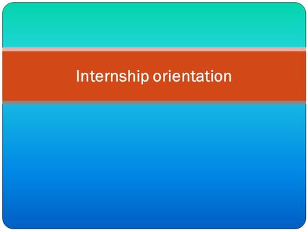 Internship orientation. What is Internship ? Is it an organization study ? Is it a case study? Is it Survey of an organization ? Is it Factual observation.
