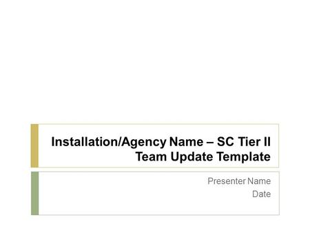 Installation/Agency Name – SC Tier II Team Update Template Presenter Name Date.