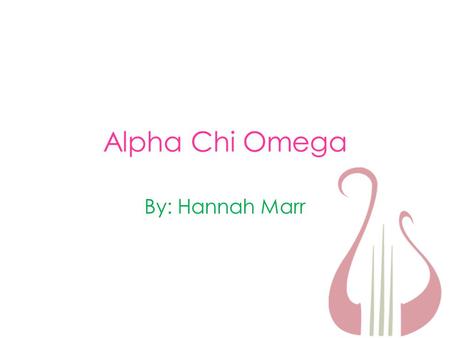 Alpha Chi Omega By: Hannah Marr. Why Alpha Chi Omega? I am a sister of AXΩ here at Washington College. I am proud of all of my sisters and love being.
