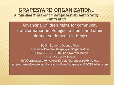 Advancing Children rights for community transformation in Korogocho slums and other informal settlements in Kenya. By Mr. Edmond Opondo Oloo Executive.