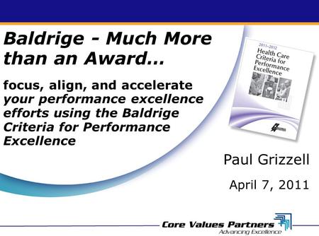 Baldrige - Much More than an Award… focus, align, and accelerate your performance excellence efforts using the Baldrige Criteria for Performance Excellence.