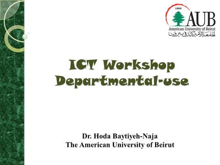 ICT Workshop Departmental-use Dr. Hoda Baytiyeh-Naja The American University of Beirut.
