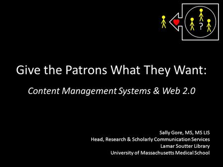 Give the Patrons What They Want: Content Management Systems & Web 2.0 Sally Gore, MS, MS LIS Head, Research & Scholarly Communication Services Lamar Soutter.