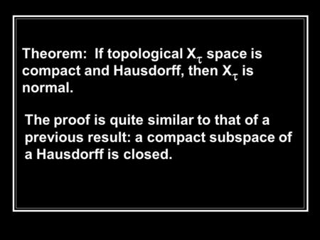 The proof is quite similar to that of a previous result: a compact subspace of a Hausdorff is closed. Theorem: If topological X  space is compact and.