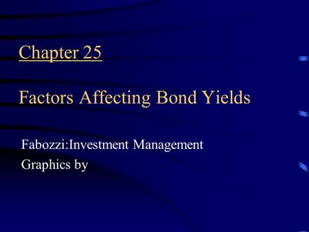 Chapter 25 Factors Affecting Bond Yields Fabozzi:Investment Management Graphics by.