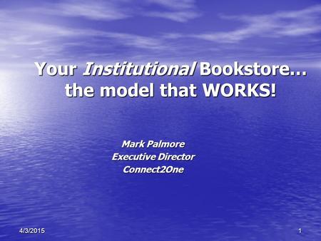 14/3/2015 Your Institutional Bookstore… the model that WORKS! Mark Palmore Executive Director Connect2One.