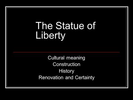 The Statue of Liberty Cultural meaning Construction History Renovation and Certainty.