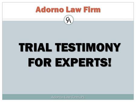 Adorno Law Firm, PL Adorno Law Firm TRIAL TESTIMONY FOR EXPERTS!