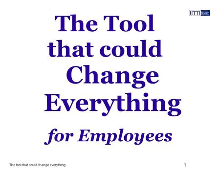 The tool that could change everything 1 The Tool that could for Employees Change Everything.
