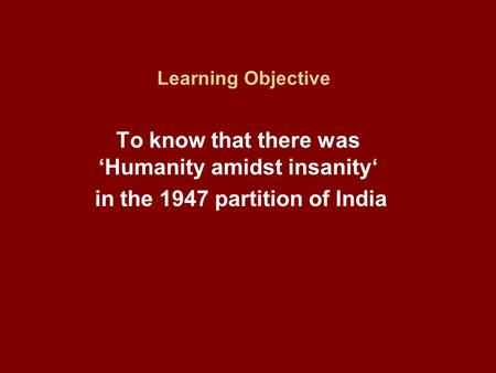 Learning Objective To know that there was ‘Humanity amidst insanity‘ in the 1947 partition of India.