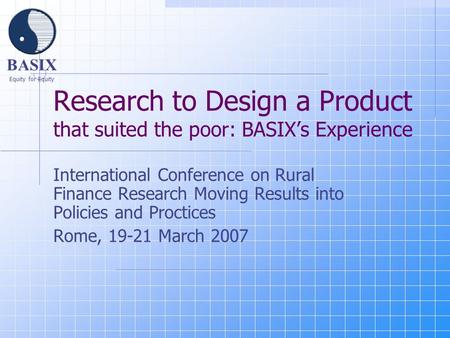 BASIX Equity for Equity Research to Design a Product that suited the poor: BASIX’s Experience International Conference on Rural Finance Research Moving.