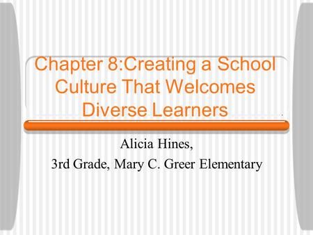 Chapter 8:Creating a School Culture That Welcomes Diverse Learners Alicia Hines, 3rd Grade, Mary C. Greer Elementary.