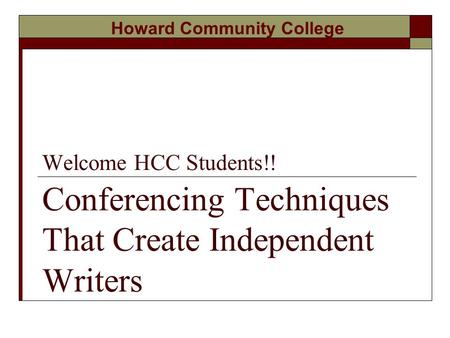 Welcome HCC Students!! Conferencing Techniques That Create Independent Writers Howard Community College.