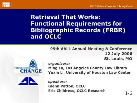 OCLC Online Computer Library Center Retrieval That Works: Functional Requirements for Bibliographic Records (FRBR) and OCLC 99th AALL Annual Meeting &