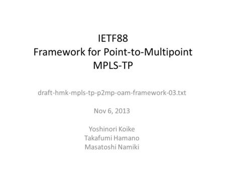 IETF88 Framework for Point-to-Multipoint MPLS-TP draft-hmk-mpls-tp-p2mp-oam-framework-03.txt Nov 6, 2013 Yoshinori Koike Takafumi Hamano Masatoshi Namiki.