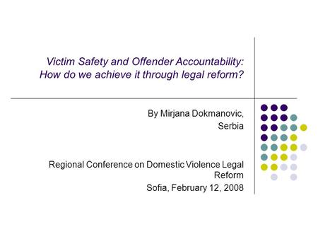 Victim Safety and Offender Accountability: How do we achieve it through legal reform? By Mirjana Dokmanovic, Serbia Regional Conference on Domestic Violence.