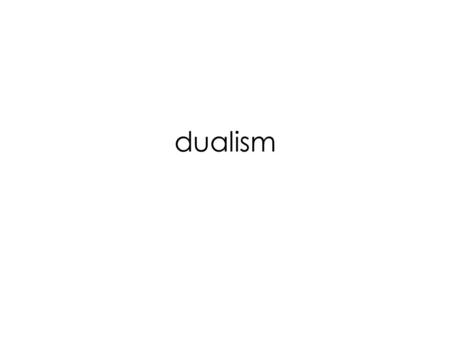 Dualism. Substance Dualism : Human beings have both a material body and an immaterial mind.