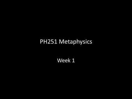 PH251 Metaphysics Week 1.