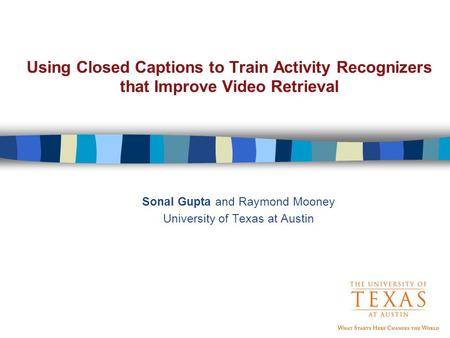 Using Closed Captions to Train Activity Recognizers that Improve Video Retrieval Sonal Gupta and Raymond Mooney University of Texas at Austin.