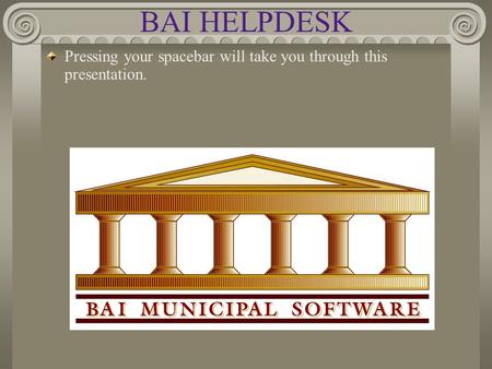 BAI HELPDESK Pressing your spacebar will take you through this presentation.