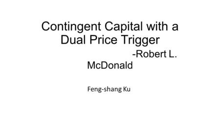 Contingent Capital with a Dual Price Trigger -Robert L. McDonald Feng-shang Ku.