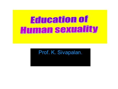 Prof. K. Sivapalan.. Sex Education Sex education is the process of acquiring information and forming attitudes and beliefs about sex, sexual identity,