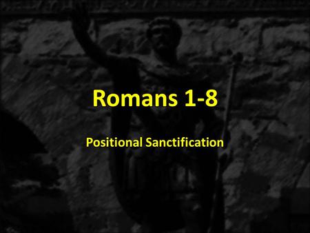 Romans 1-8 Positional Sanctification. 1:1-171:18-3:203:21-5:21 6-8 THE GOSPEL OF GRACE THE THREE TYPES OF SINNERS JUSTIFICATION SANCTIFICATON Sanctification.