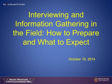 Interviewing and Information Gathering in the Field: How to Prepare and What to Expect October 10, 2014.