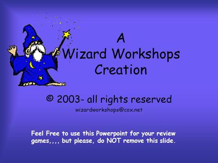 A Wizard Workshops Creation © 2003- all rights reserved Feel Free to use this Powerpoint for your review games,,,, but please,