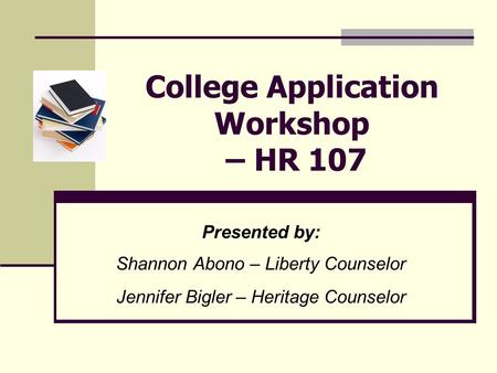 College Application Workshop – HR 107 Presented by: Shannon Abono – Liberty Counselor Jennifer Bigler – Heritage Counselor.