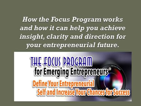 The Future The Focus Program is about YOU as an emerging entrepreneur. It is not about business plans, business models, business management or business.