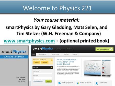Www.smartphysics.com Your course material: smartPhysics by Gary Gladding, Mats Selen, and Tim Stelzer (W.H. Freeman & Company) www.smartphysics.comwww.smartphysics.com.