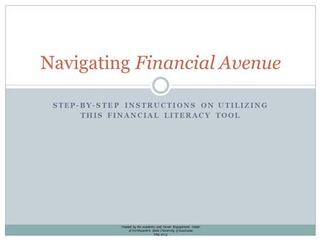 STEP-BY-STEP INSTRUCTIONS ON UTILIZING THIS FINANCIAL LITERACY TOOL Navigating Financial Avenue Created by the Academic and Career Engagement Center of.