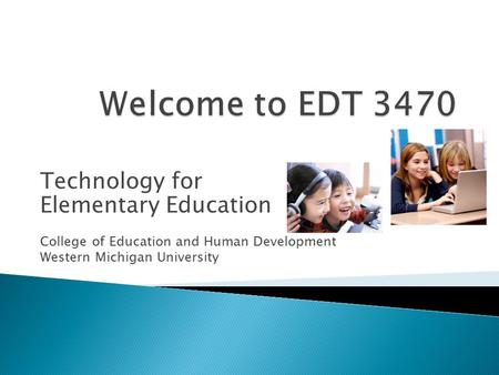 Technology for Elementary Education College of Education and Human Development Western Michigan University.