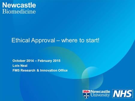 Ethical Approval – where to start! October 2014 – February 2015 Lois Neal FMS Research & Innovation Office.