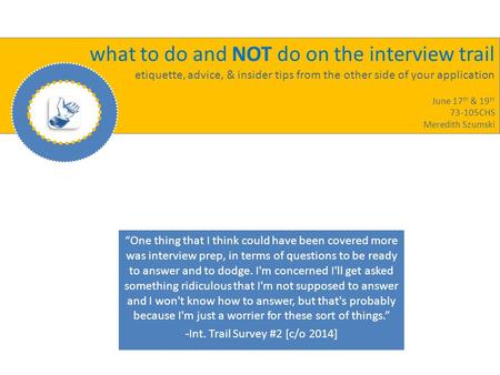 What to do and NOT do on the interview trail etiquette, advice, & insider tips from the other side of your application June 17 th & 19 th 73-105CHS Meredith.