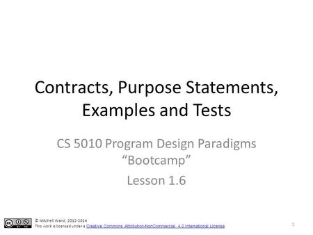 Contracts, Purpose Statements, Examples and Tests CS 5010 Program Design Paradigms “Bootcamp” Lesson 1.6 TexPoint fonts used in EMF. Read the TexPoint.