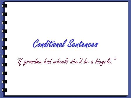Conditional Sentences “If grandma had wheels she’d be a bicycle.”