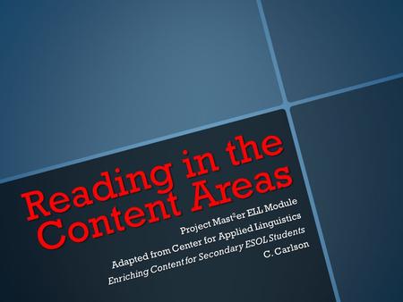 Reading in the Content Areas Project Mast 2 er ELL Module Adapted from Center for Applied Linguistics Enriching Content for Secondary ESOL Students C.