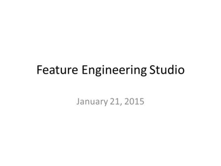 Feature Engineering Studio January 21, 2015. Welcome to Feature Engineering Studio Design studio-style course teaching how to distill and engineer features.