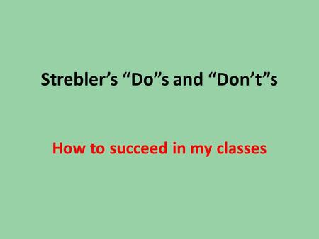 Strebler’s “Do”s and “Don’t”s How to succeed in my classes.