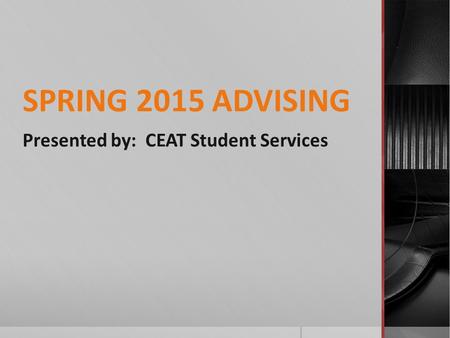 SPRING 2015 ADVISING Presented by: CEAT Student Services.