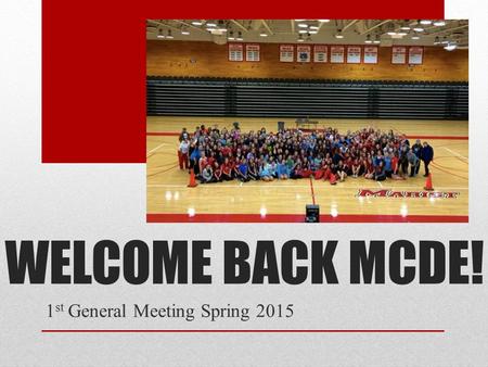 WELCOME BACK MCDE! 1 st General Meeting Spring 2015.