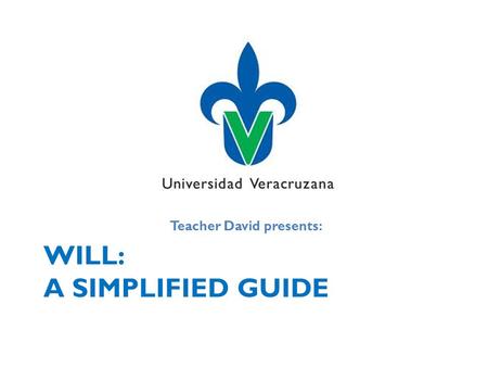 WILL: A SIMPLIFIED GUIDE Teacher David presents:.